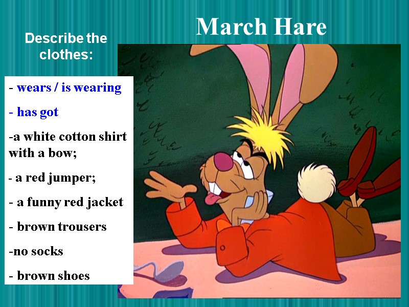 March Hare  wears / is wearing  has got  a white cotton